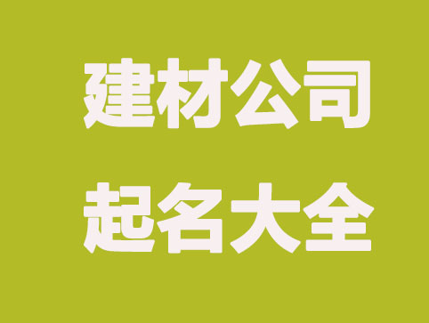 建材公司怎么起名更吸引人,免费公司起名精选