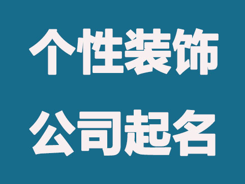 创意彰显个性的装饰公司起名大全