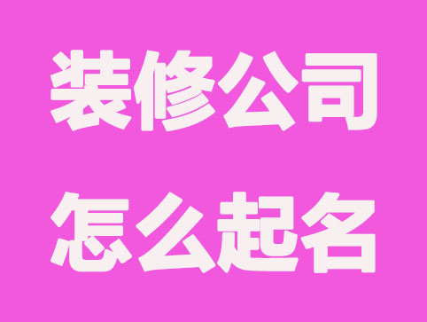 装修公司怎么起名,出彩的公司起名精选