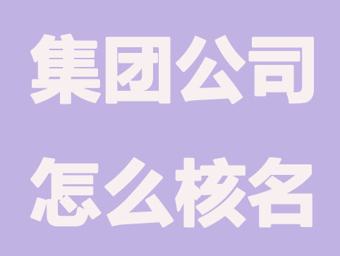 集团公司怎么核名,核名流程