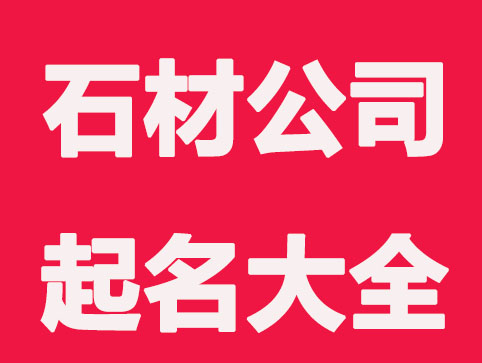 石材公司起名大全,石材公司起名精选